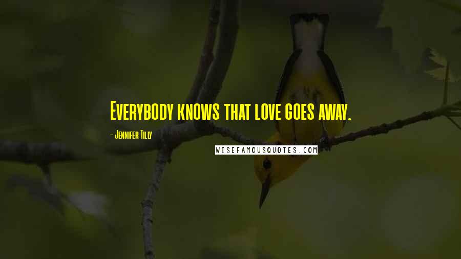 Jennifer Tilly Quotes: Everybody knows that love goes away.