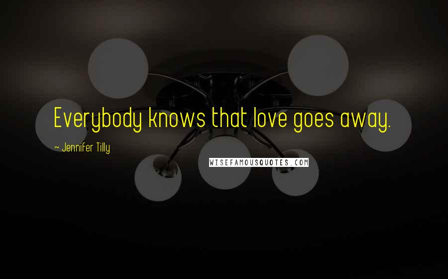 Jennifer Tilly Quotes: Everybody knows that love goes away.