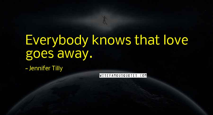 Jennifer Tilly Quotes: Everybody knows that love goes away.