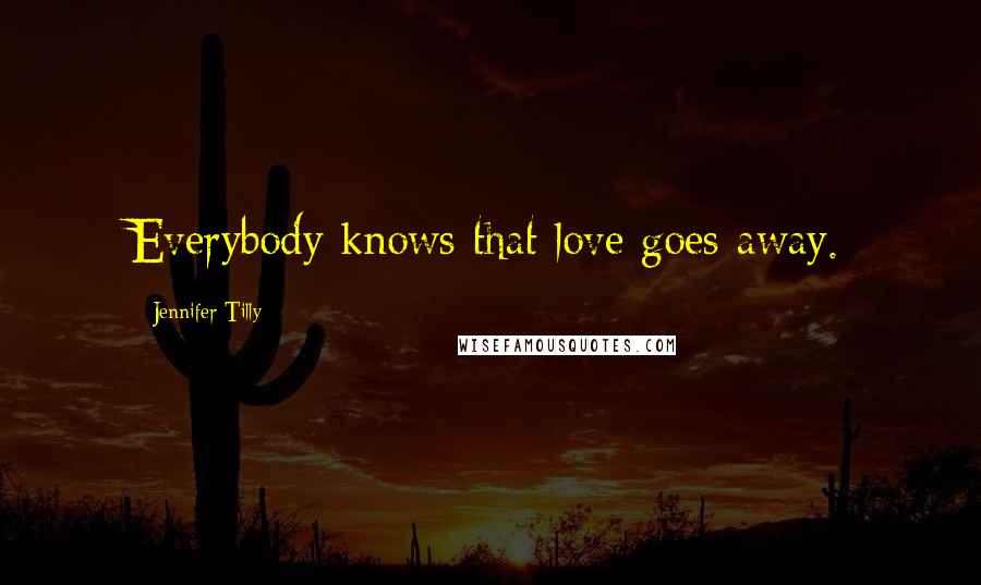 Jennifer Tilly Quotes: Everybody knows that love goes away.