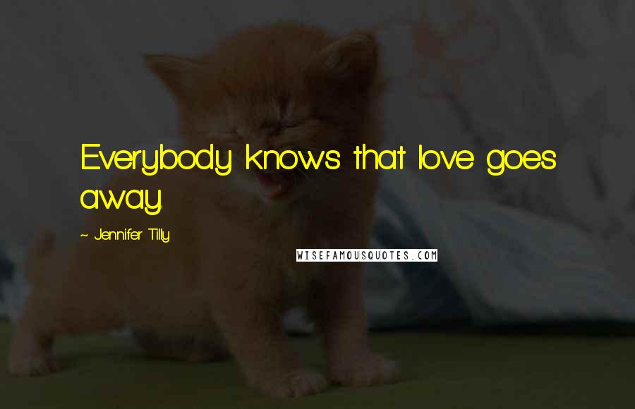 Jennifer Tilly Quotes: Everybody knows that love goes away.