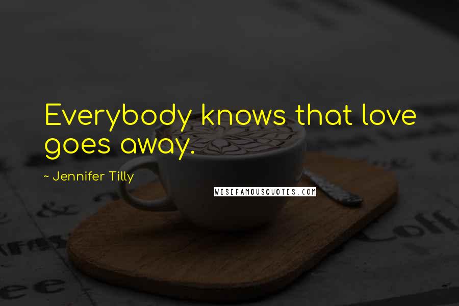 Jennifer Tilly Quotes: Everybody knows that love goes away.