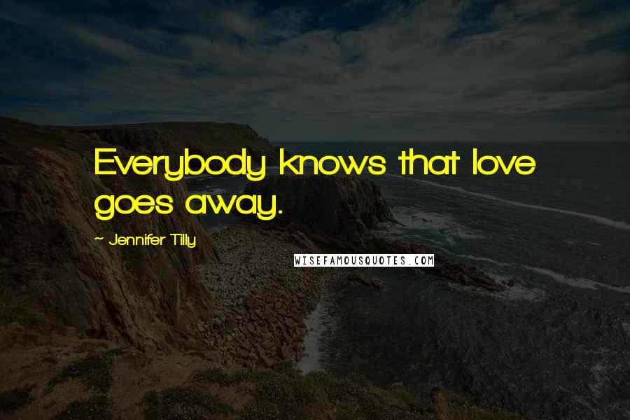 Jennifer Tilly Quotes: Everybody knows that love goes away.