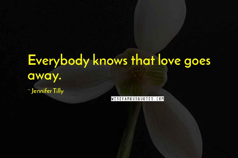 Jennifer Tilly Quotes: Everybody knows that love goes away.