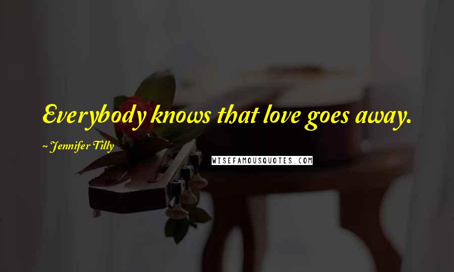 Jennifer Tilly Quotes: Everybody knows that love goes away.