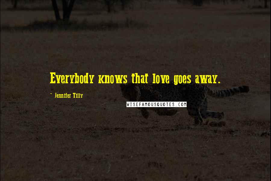 Jennifer Tilly Quotes: Everybody knows that love goes away.