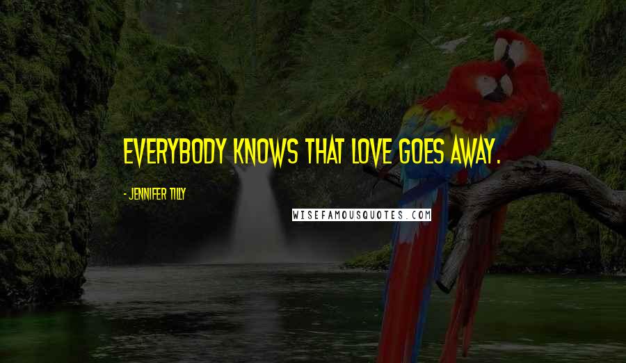 Jennifer Tilly Quotes: Everybody knows that love goes away.