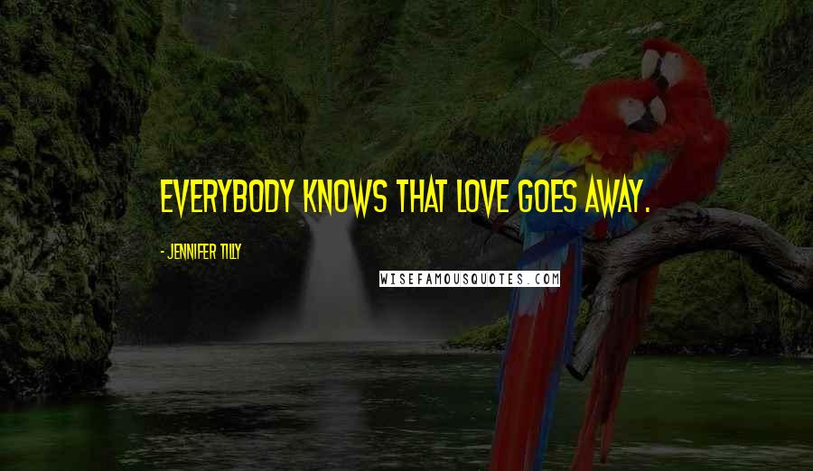Jennifer Tilly Quotes: Everybody knows that love goes away.
