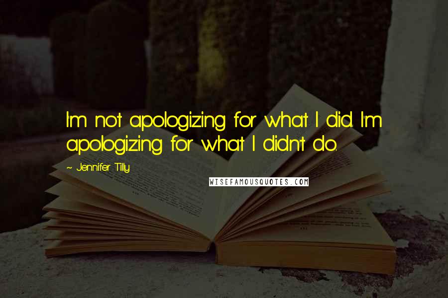 Jennifer Tilly Quotes: I'm not apologizing for what I did. I'm apologizing for what I didn't do.