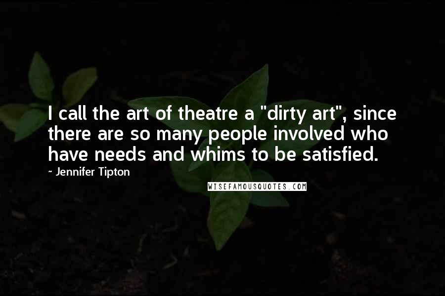 Jennifer Tipton Quotes: I call the art of theatre a "dirty art", since there are so many people involved who have needs and whims to be satisfied.