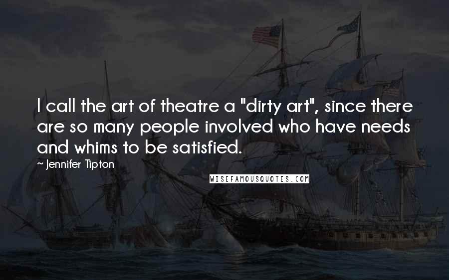 Jennifer Tipton Quotes: I call the art of theatre a "dirty art", since there are so many people involved who have needs and whims to be satisfied.