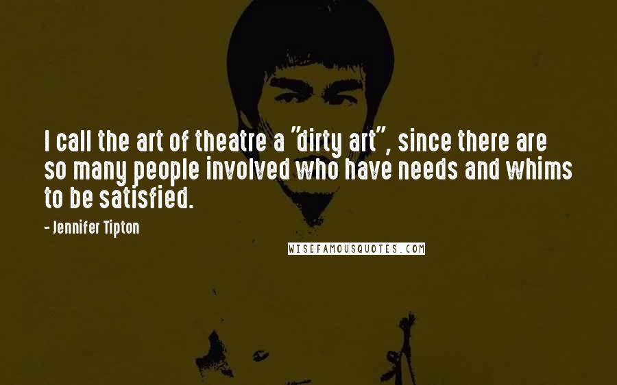 Jennifer Tipton Quotes: I call the art of theatre a "dirty art", since there are so many people involved who have needs and whims to be satisfied.