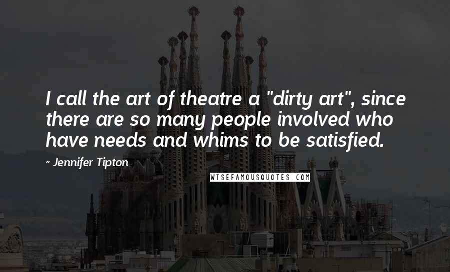 Jennifer Tipton Quotes: I call the art of theatre a "dirty art", since there are so many people involved who have needs and whims to be satisfied.