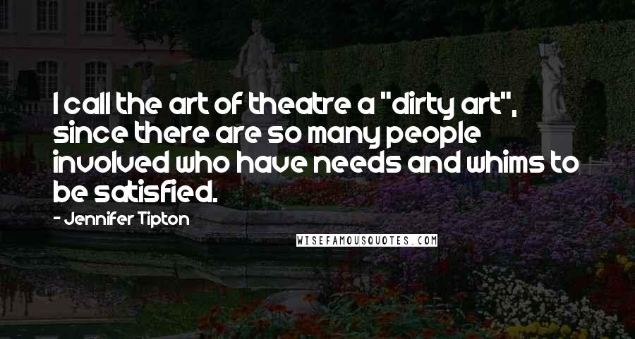 Jennifer Tipton Quotes: I call the art of theatre a "dirty art", since there are so many people involved who have needs and whims to be satisfied.