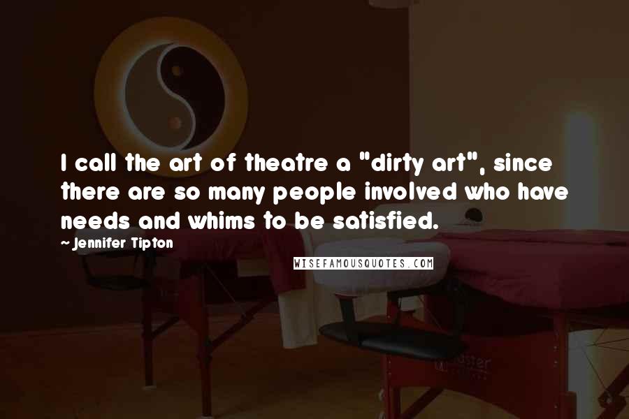 Jennifer Tipton Quotes: I call the art of theatre a "dirty art", since there are so many people involved who have needs and whims to be satisfied.