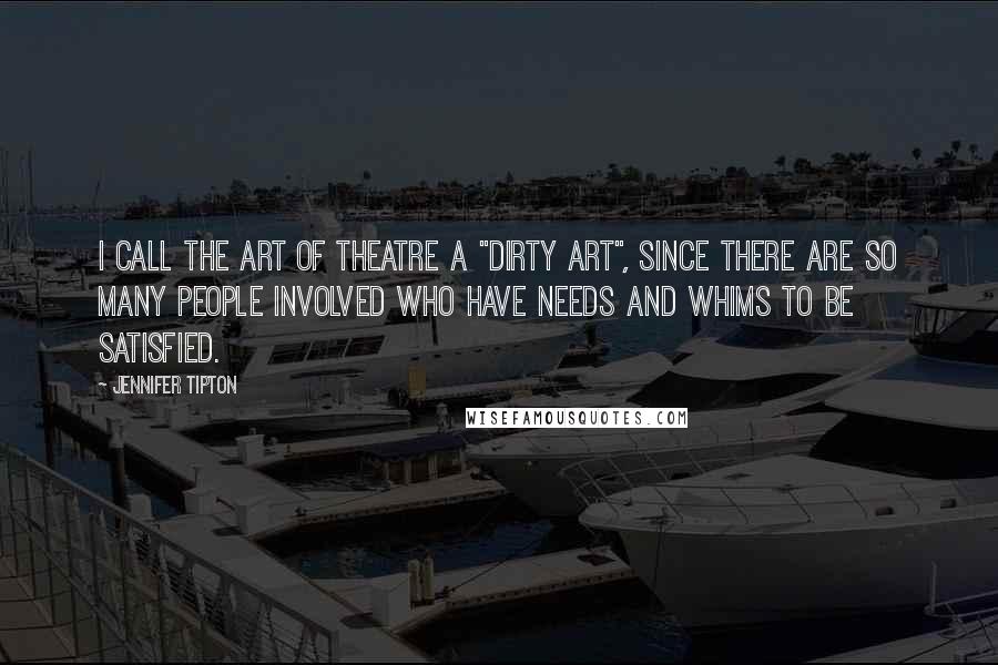 Jennifer Tipton Quotes: I call the art of theatre a "dirty art", since there are so many people involved who have needs and whims to be satisfied.