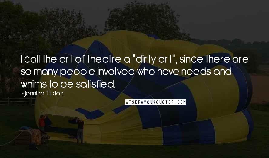 Jennifer Tipton Quotes: I call the art of theatre a "dirty art", since there are so many people involved who have needs and whims to be satisfied.