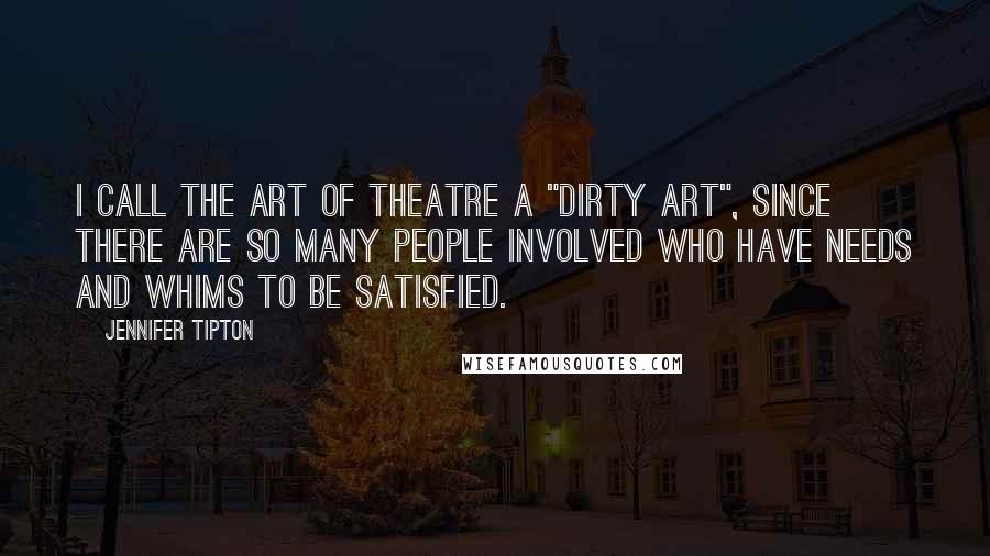 Jennifer Tipton Quotes: I call the art of theatre a "dirty art", since there are so many people involved who have needs and whims to be satisfied.