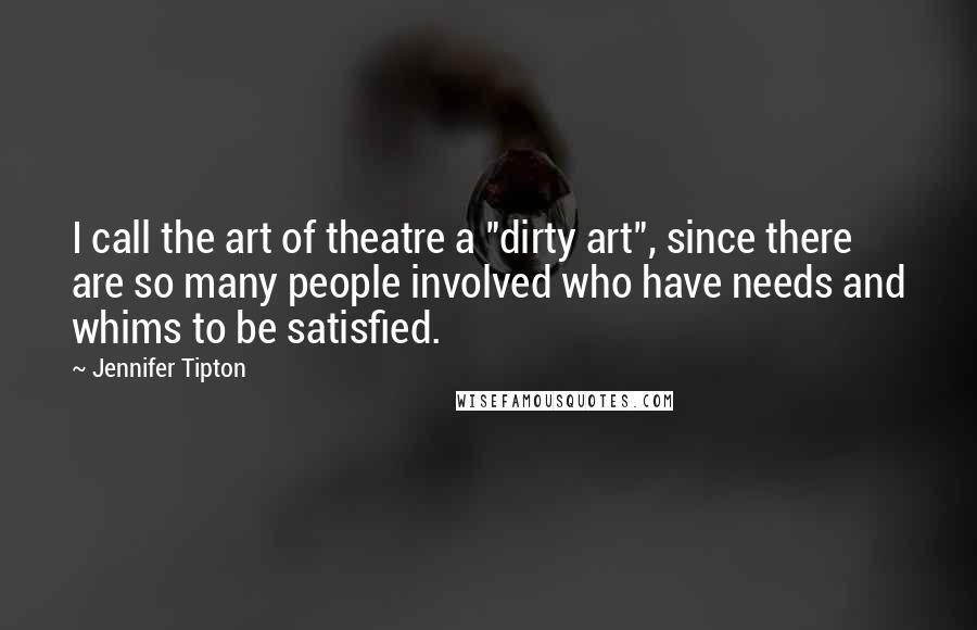 Jennifer Tipton Quotes: I call the art of theatre a "dirty art", since there are so many people involved who have needs and whims to be satisfied.