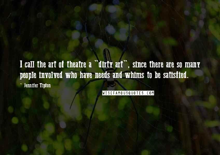 Jennifer Tipton Quotes: I call the art of theatre a "dirty art", since there are so many people involved who have needs and whims to be satisfied.