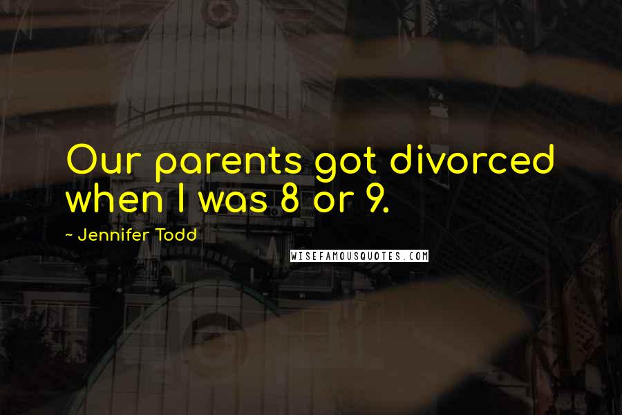 Jennifer Todd Quotes: Our parents got divorced when I was 8 or 9.