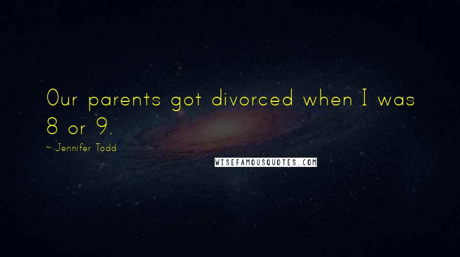 Jennifer Todd Quotes: Our parents got divorced when I was 8 or 9.