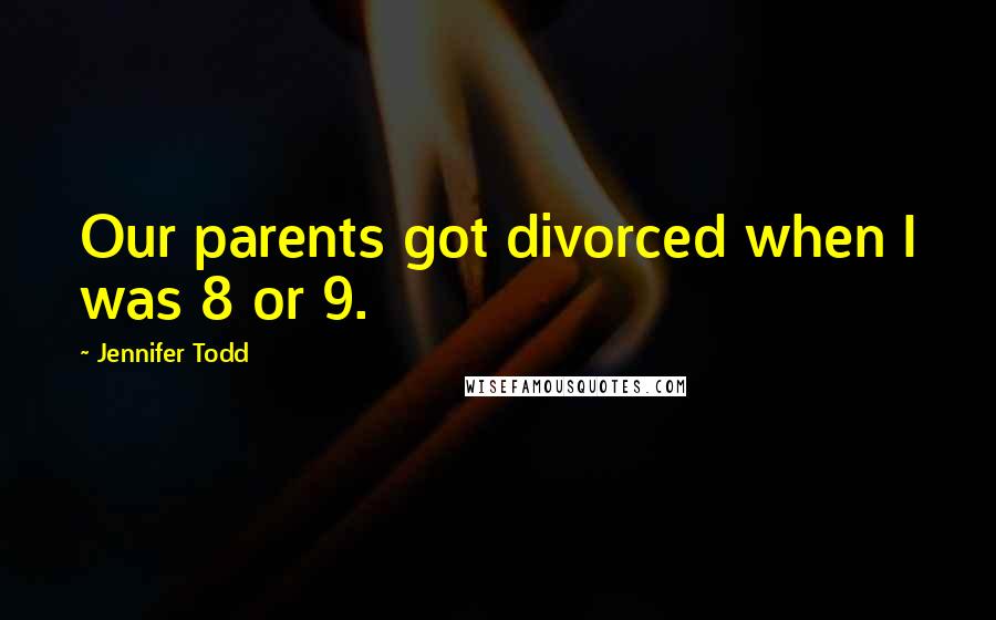 Jennifer Todd Quotes: Our parents got divorced when I was 8 or 9.