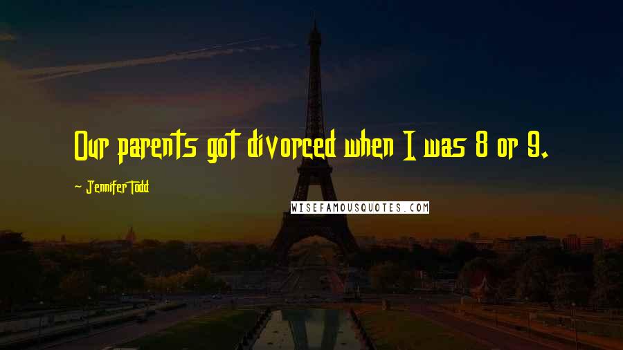 Jennifer Todd Quotes: Our parents got divorced when I was 8 or 9.