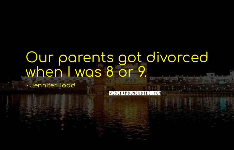 Jennifer Todd Quotes: Our parents got divorced when I was 8 or 9.