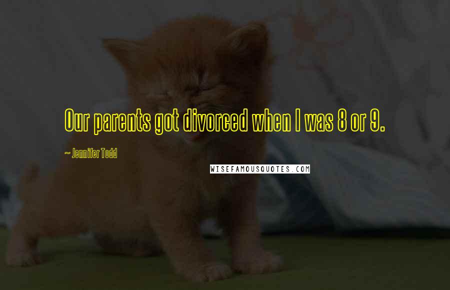 Jennifer Todd Quotes: Our parents got divorced when I was 8 or 9.