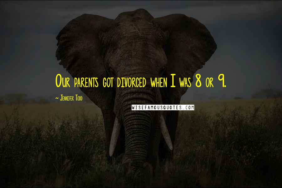 Jennifer Todd Quotes: Our parents got divorced when I was 8 or 9.