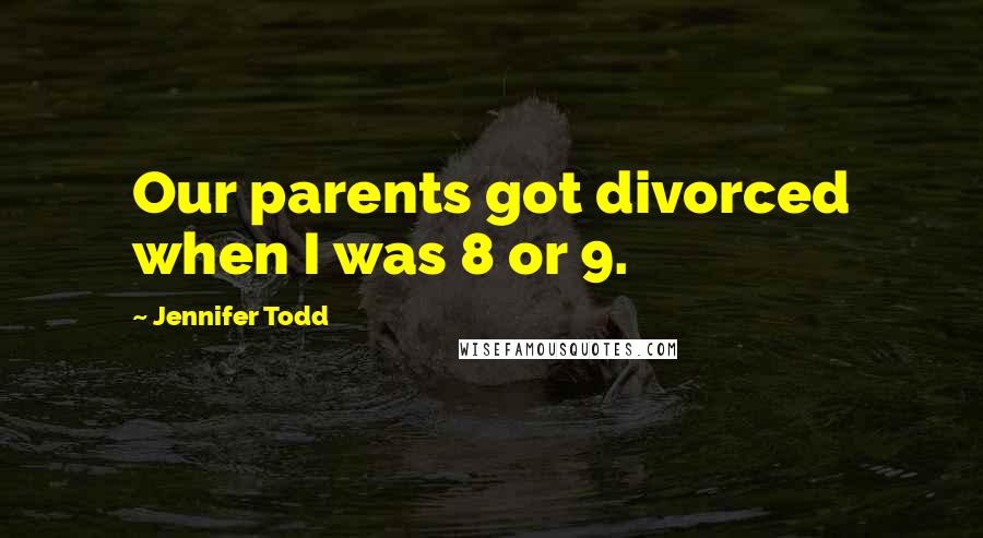Jennifer Todd Quotes: Our parents got divorced when I was 8 or 9.