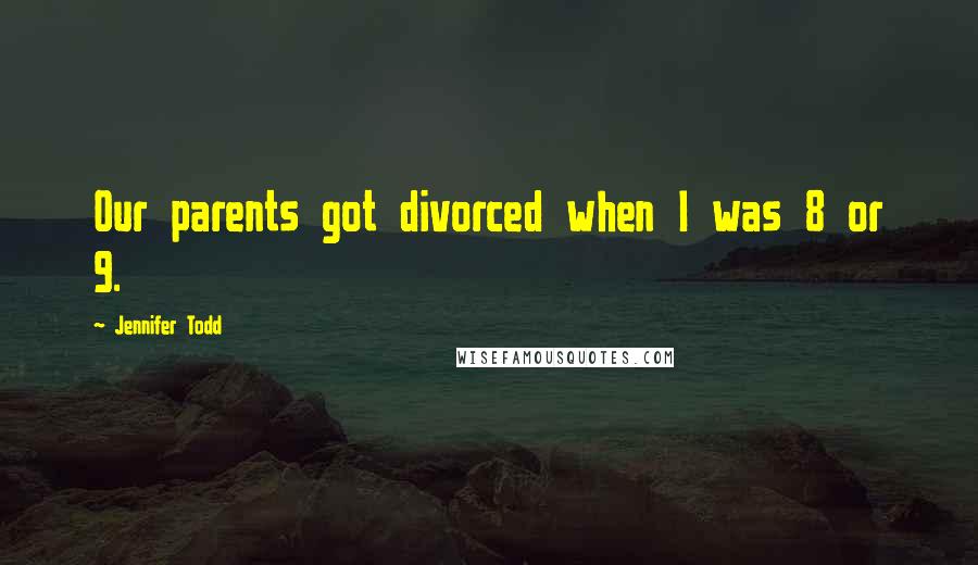 Jennifer Todd Quotes: Our parents got divorced when I was 8 or 9.