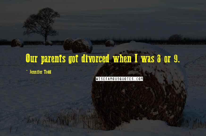 Jennifer Todd Quotes: Our parents got divorced when I was 8 or 9.