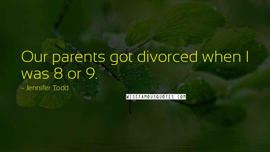 Jennifer Todd Quotes: Our parents got divorced when I was 8 or 9.
