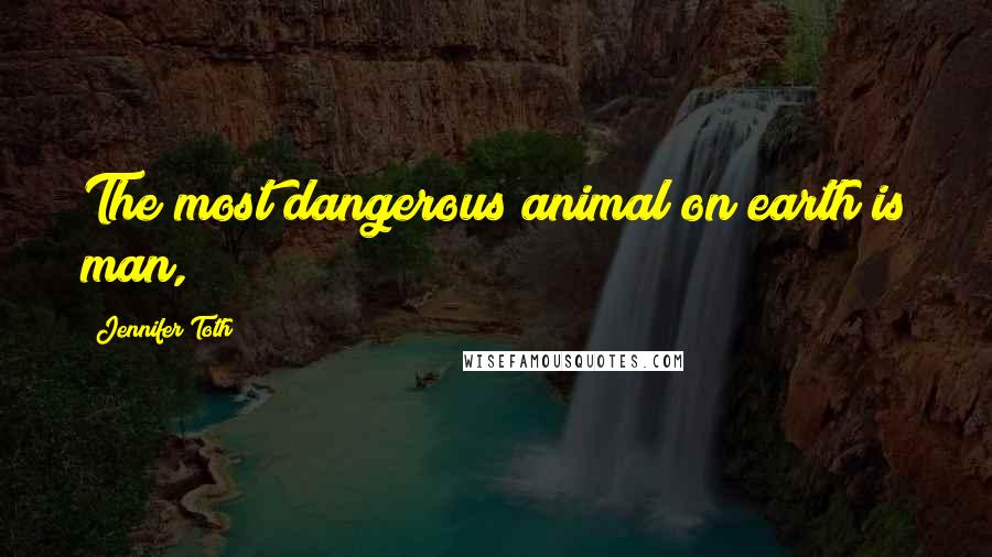 Jennifer Toth Quotes: The most dangerous animal on earth is man,