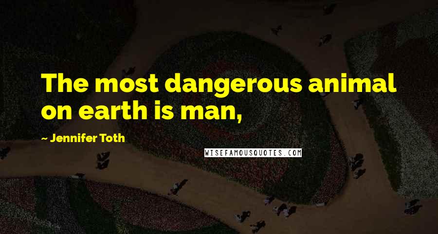 Jennifer Toth Quotes: The most dangerous animal on earth is man,