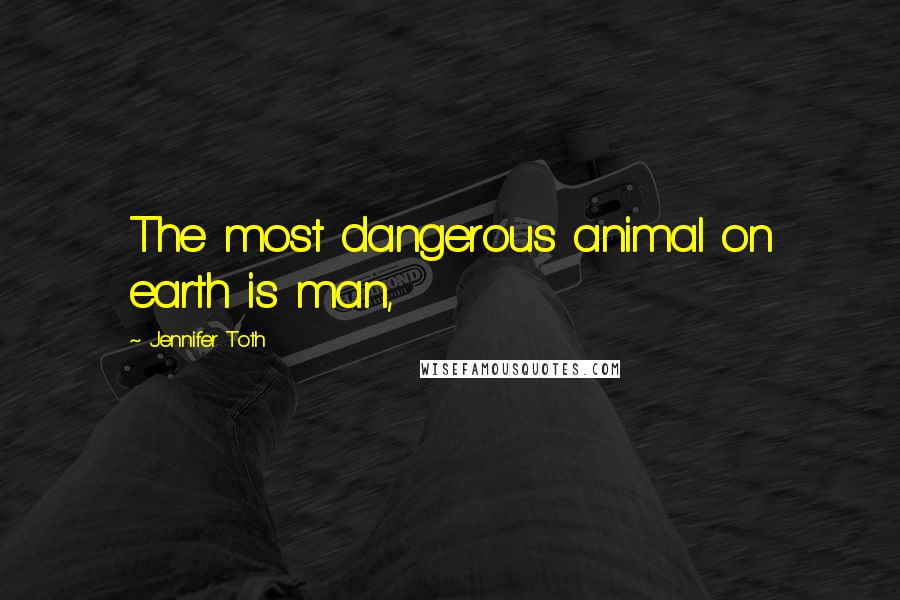 Jennifer Toth Quotes: The most dangerous animal on earth is man,