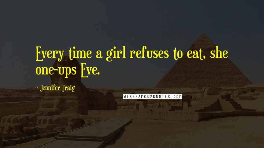 Jennifer Traig Quotes: Every time a girl refuses to eat, she one-ups Eve.