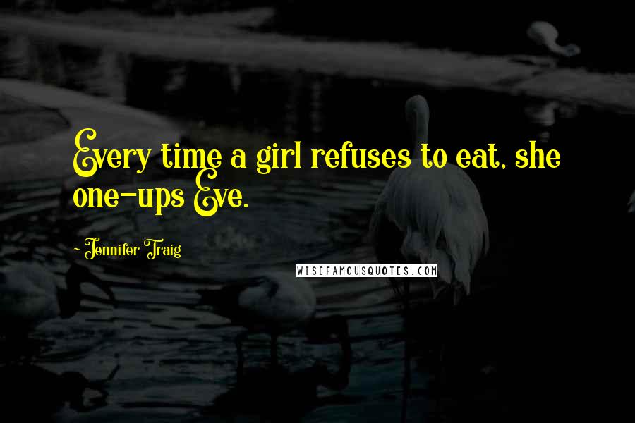 Jennifer Traig Quotes: Every time a girl refuses to eat, she one-ups Eve.