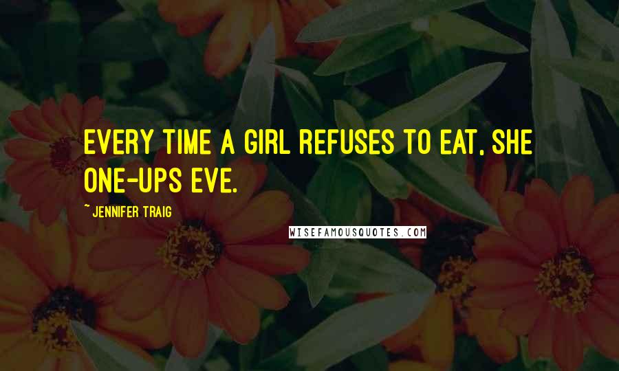 Jennifer Traig Quotes: Every time a girl refuses to eat, she one-ups Eve.