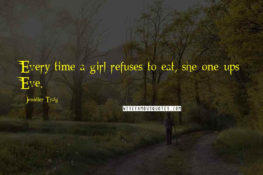 Jennifer Traig Quotes: Every time a girl refuses to eat, she one-ups Eve.