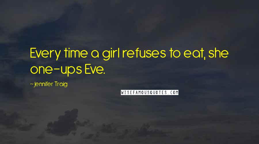 Jennifer Traig Quotes: Every time a girl refuses to eat, she one-ups Eve.
