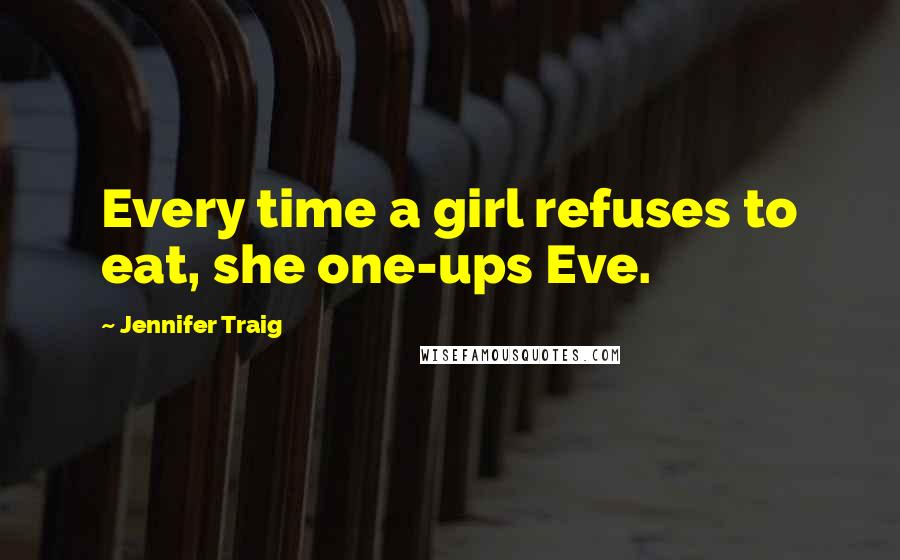 Jennifer Traig Quotes: Every time a girl refuses to eat, she one-ups Eve.