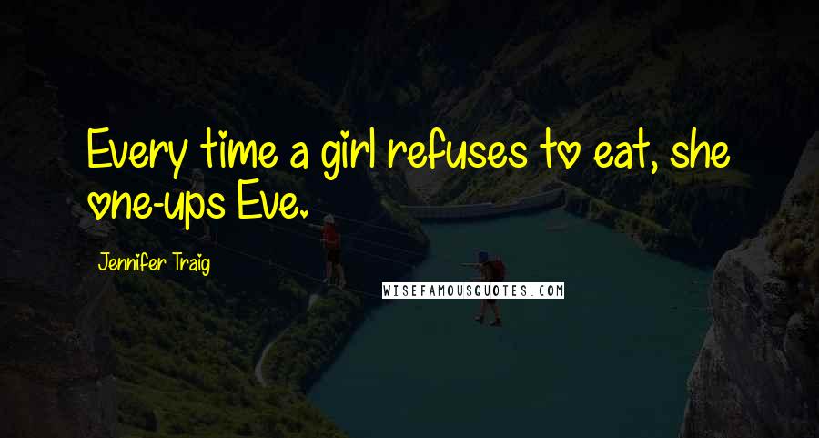 Jennifer Traig Quotes: Every time a girl refuses to eat, she one-ups Eve.