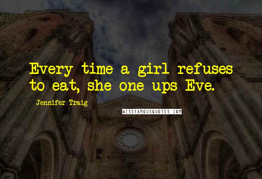 Jennifer Traig Quotes: Every time a girl refuses to eat, she one-ups Eve.