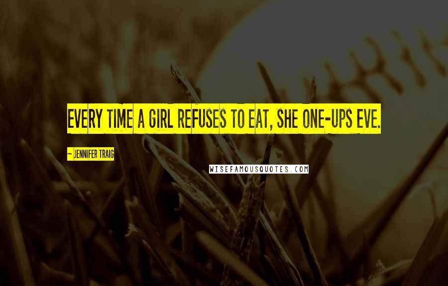 Jennifer Traig Quotes: Every time a girl refuses to eat, she one-ups Eve.