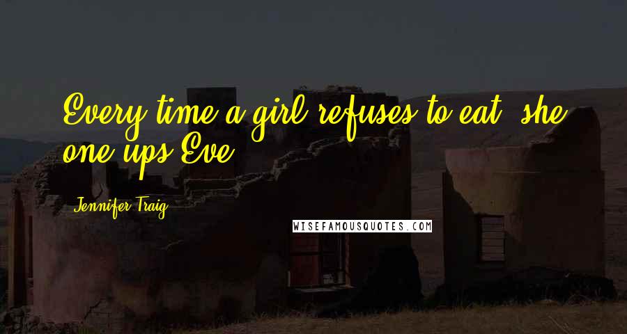 Jennifer Traig Quotes: Every time a girl refuses to eat, she one-ups Eve.