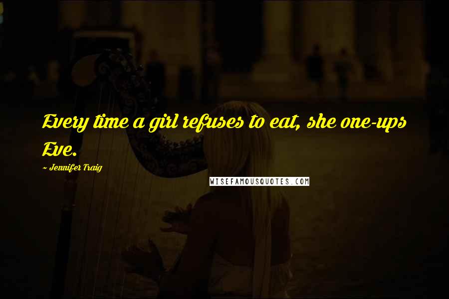 Jennifer Traig Quotes: Every time a girl refuses to eat, she one-ups Eve.