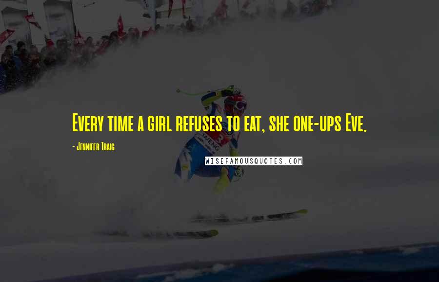 Jennifer Traig Quotes: Every time a girl refuses to eat, she one-ups Eve.